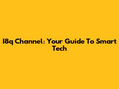 I8q Channel: Your Guide To Smart Tech