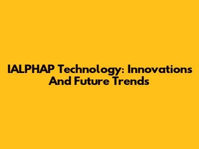 IALPHAP Technology: Innovations And Future Trends