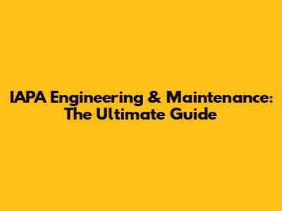 IAPA Engineering & Maintenance: The Ultimate Guide