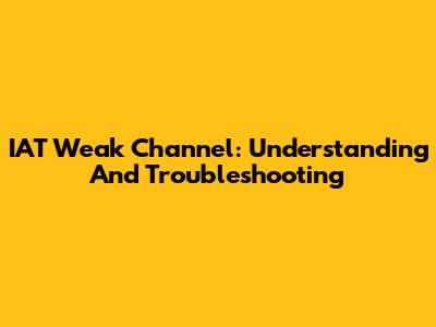 IAT Weak Channel: Understanding And Troubleshooting