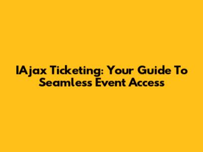 IAjax Ticketing: Your Guide To Seamless Event Access