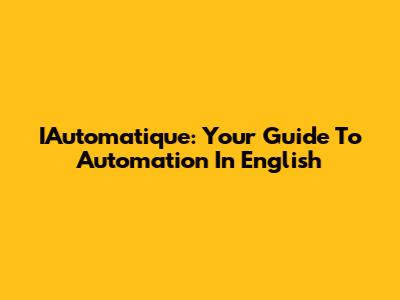 IAutomatique: Your Guide To Automation In English
