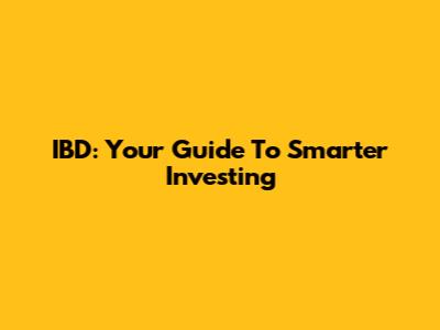 IBD: Your Guide To Smarter Investing