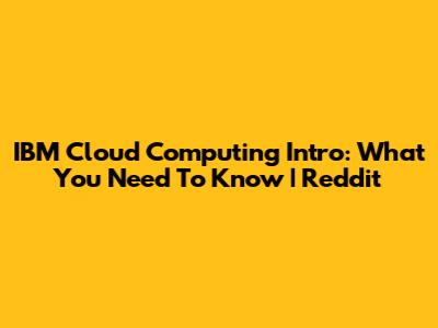 IBM Cloud Computing Intro: What You Need To Know | Reddit