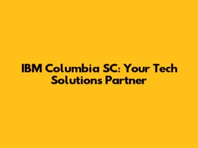IBM Columbia SC: Your Tech Solutions Partner