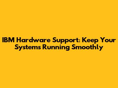 IBM Hardware Support: Keep Your Systems Running Smoothly