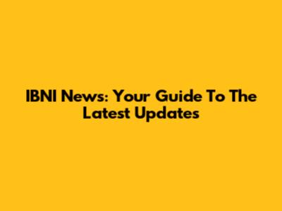 IBNI News: Your Guide To The Latest Updates