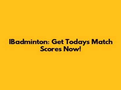 IBadminton: Get Today's Match Scores Now!