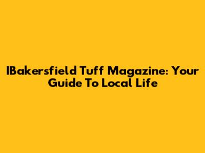 IBakersfield Tuff Magazine: Your Guide To Local Life