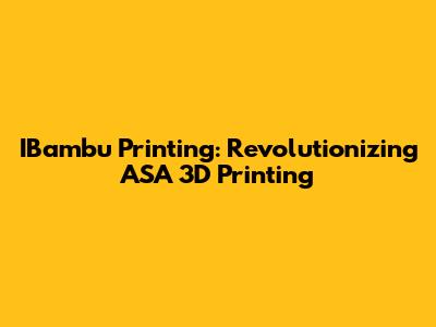 IBambu Printing: Revolutionizing ASA 3D Printing