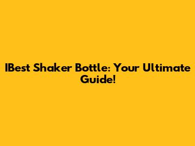 IBest Shaker Bottle: Your Ultimate Guide!