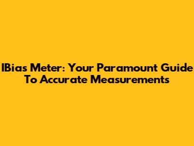 IBias Meter: Your Paramount Guide To Accurate Measurements