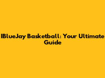 IBlueJay Basketball: Your Ultimate Guide