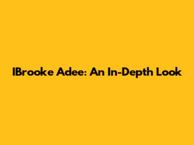 IBrooke Adee: An In-Depth Look