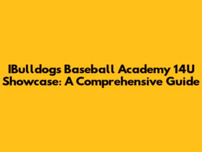 IBulldogs Baseball Academy 14U Showcase: A Comprehensive Guide