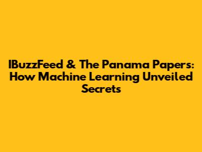 IBuzzFeed & The Panama Papers: How Machine Learning Unveiled Secrets