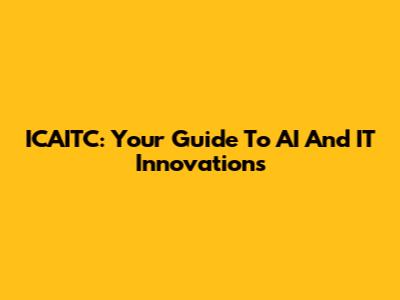 ICAITC: Your Guide To AI And IT Innovations