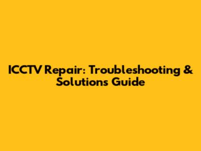 ICCTV Repair: Troubleshooting & Solutions Guide
