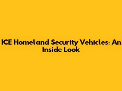 ICE Homeland Security Vehicles: An Inside Look