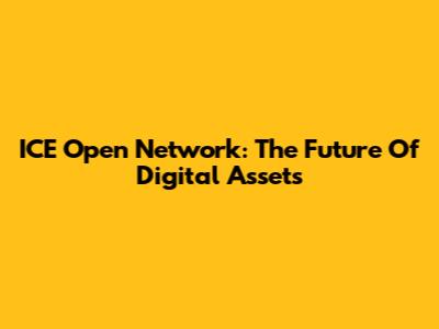 ICE Open Network: The Future Of Digital Assets