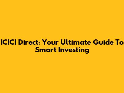 ICICI Direct: Your Ultimate Guide To Smart Investing