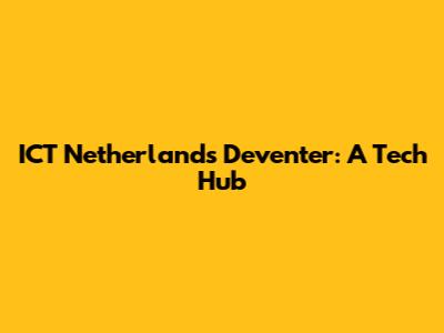 ICT Netherlands Deventer: A Tech Hub