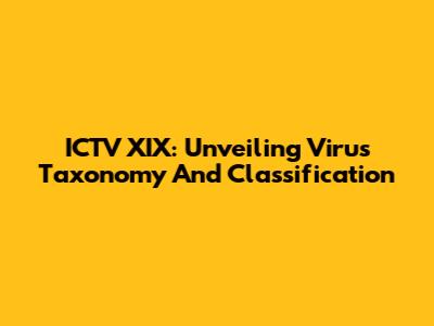 ICTV XIX: Unveiling Virus Taxonomy And Classification