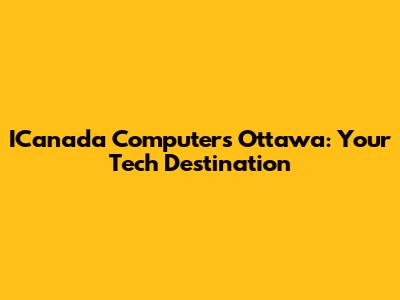 ICanada Computers Ottawa: Your Tech Destination