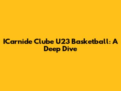 ICarnide Clube U23 Basketball: A Deep Dive