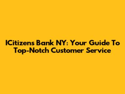 ICitizens Bank NY: Your Guide To Top-Notch Customer Service