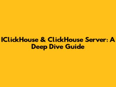 IClickHouse & ClickHouse Server: A Deep Dive Guide