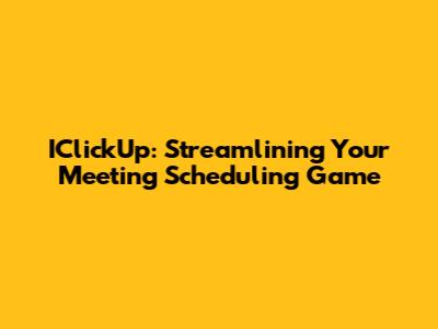 IClickUp: Streamlining Your Meeting Scheduling Game