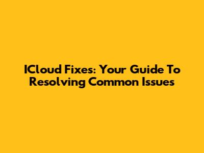 ICloud Fixes: Your Guide To Resolving Common Issues