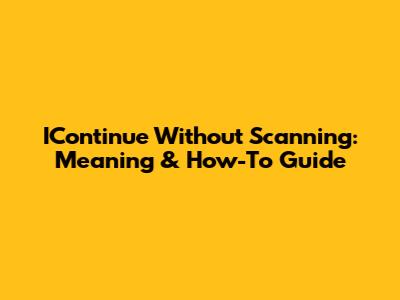 IContinue Without Scanning: Meaning & How-To Guide
