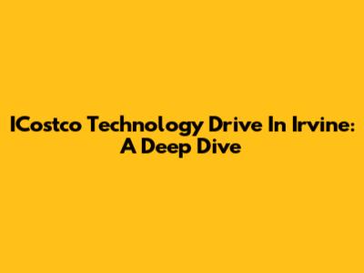 ICostco Technology Drive In Irvine: A Deep Dive