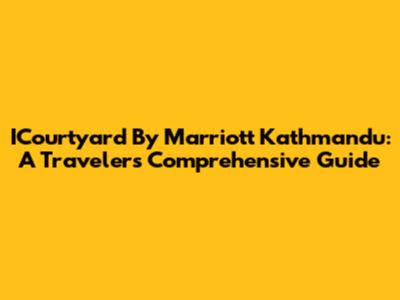 ICourtyard By Marriott Kathmandu: A Traveler's Comprehensive Guide
