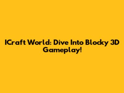 ICraft World: Dive Into Blocky 3D Gameplay!