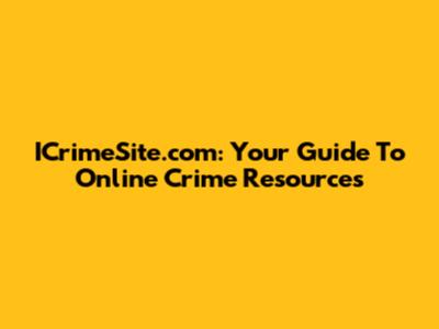 ICrimeSite.com: Your Guide To Online Crime Resources