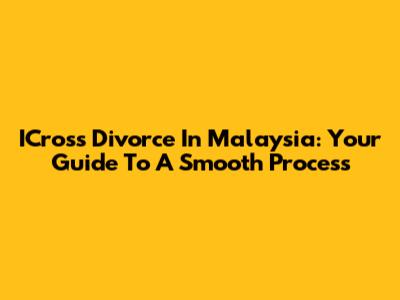 ICross Divorce In Malaysia: Your Guide To A Smooth Process