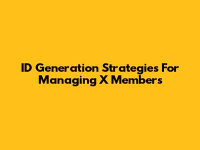 ID Generation Strategies For Managing X Members