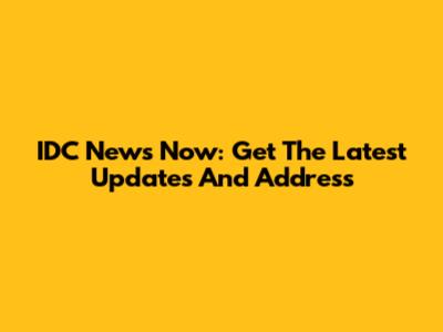 IDC News Now: Get The Latest Updates And Address