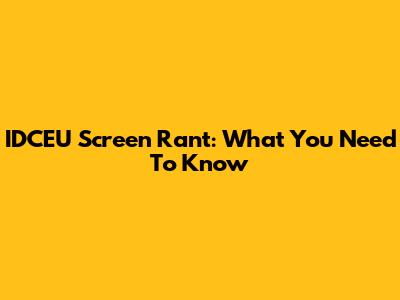 IDCEU Screen Rant: What You Need To Know
