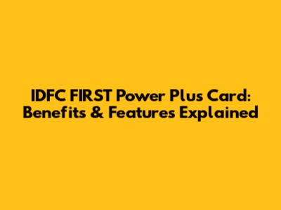 IDFC FIRST Power Plus Card: Benefits & Features Explained