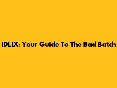 IDLIX: Your Guide To The Bad Batch