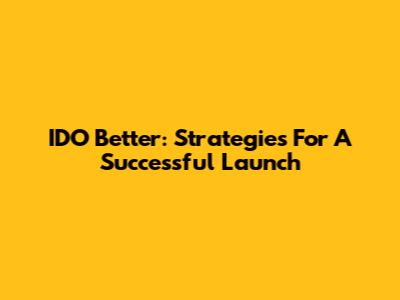 IDO Better: Strategies For A Successful Launch