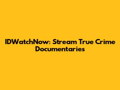 IDWatchNow: Stream True Crime Documentaries