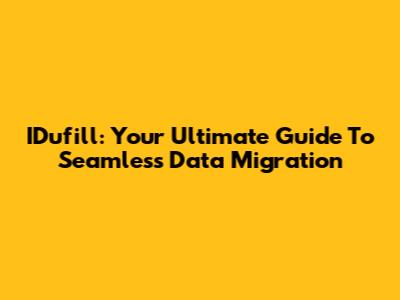 IDufill: Your Ultimate Guide To Seamless Data Migration