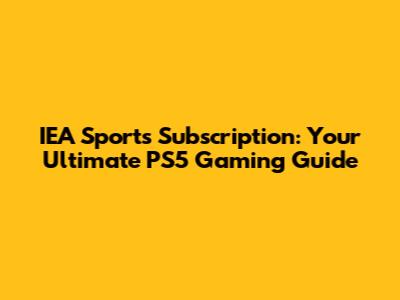 IEA Sports Subscription: Your Ultimate PS5 Gaming Guide