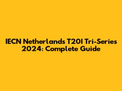 IECN Netherlands T20I Tri-Series 2024: Complete Guide