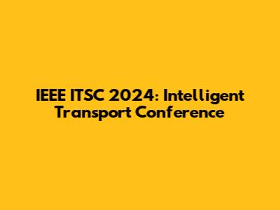 IEEE ITSC 2024: Intelligent Transport Conference